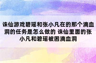 诛仙游戏碧瑶和张小凡在的那个滴血洞的任务是怎么做的 诛仙里面的张小凡和碧瑶被困滴血洞